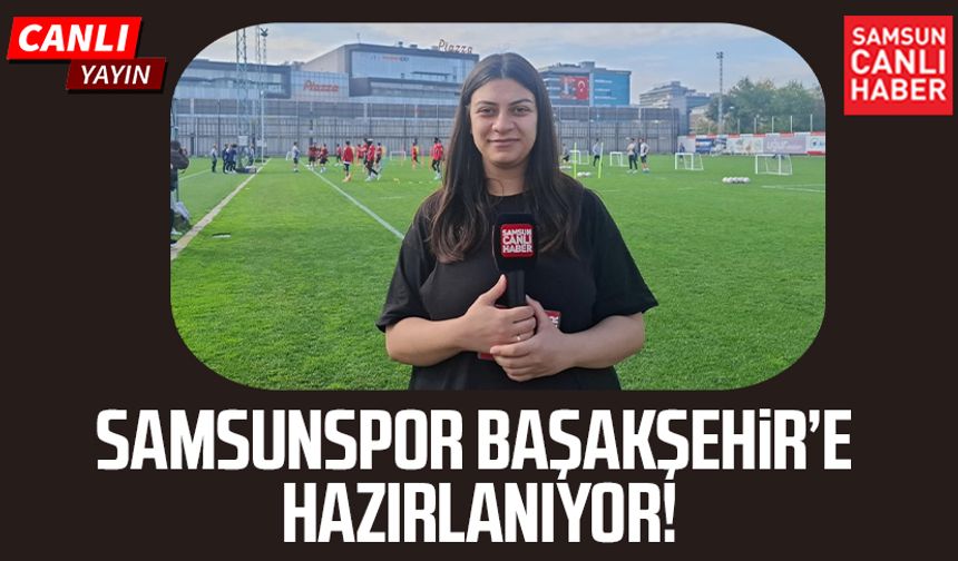 CANLI | Samsunspor Başakşehir’e hazırlanıyor!