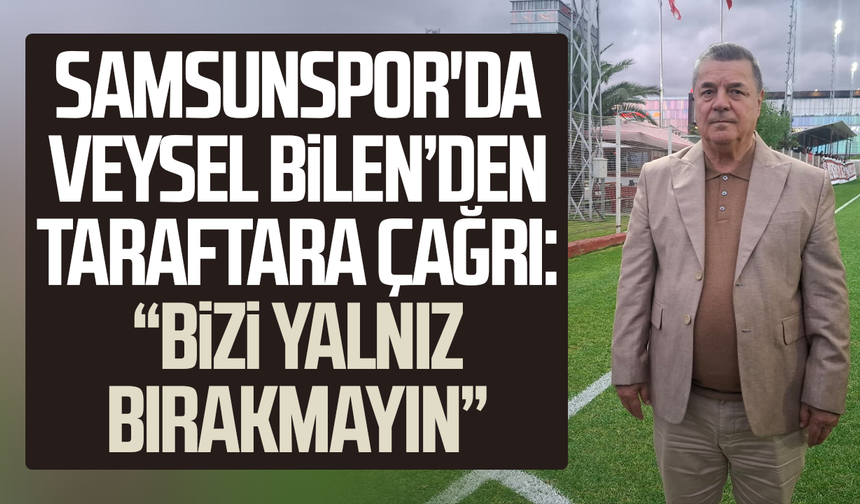 Samsunspor'da Veysel Bilen’den taraftara çağrı: “Bizi yalnız bırakmayın”