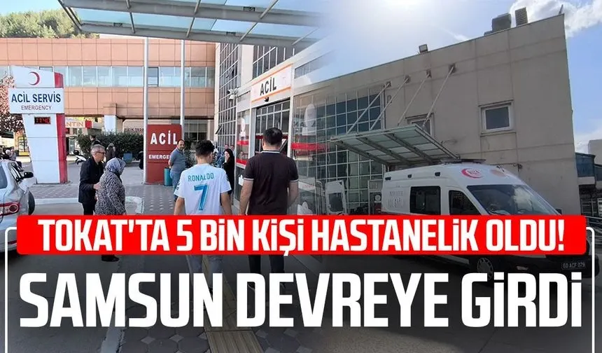 Tokat’ta 5 bin kişi hastanelik oldu! Samsun devreye girdi