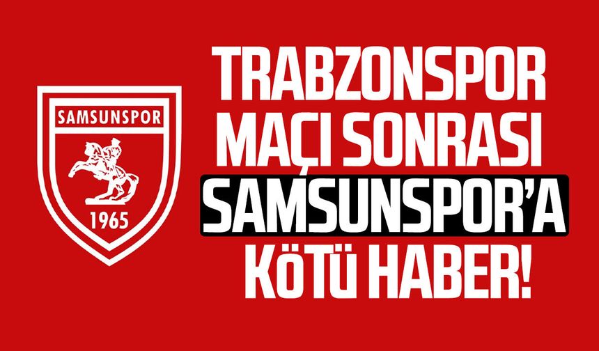 Trabzonspor maçı sonrası Samsunspor’a kötü haber!