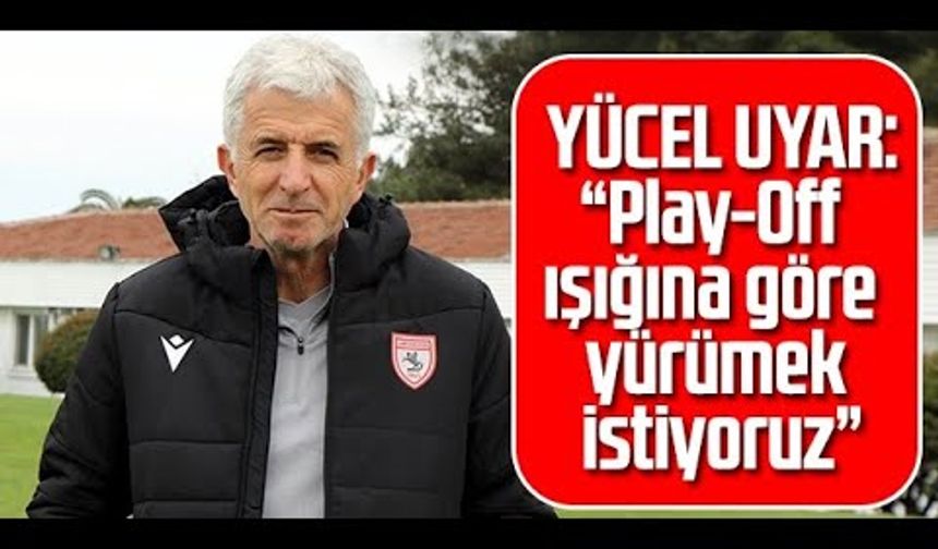 Yılport Samsunspor Teknik Direktörü Uyar: Play-Off Işığına Göre Yürümek İstiyoruz