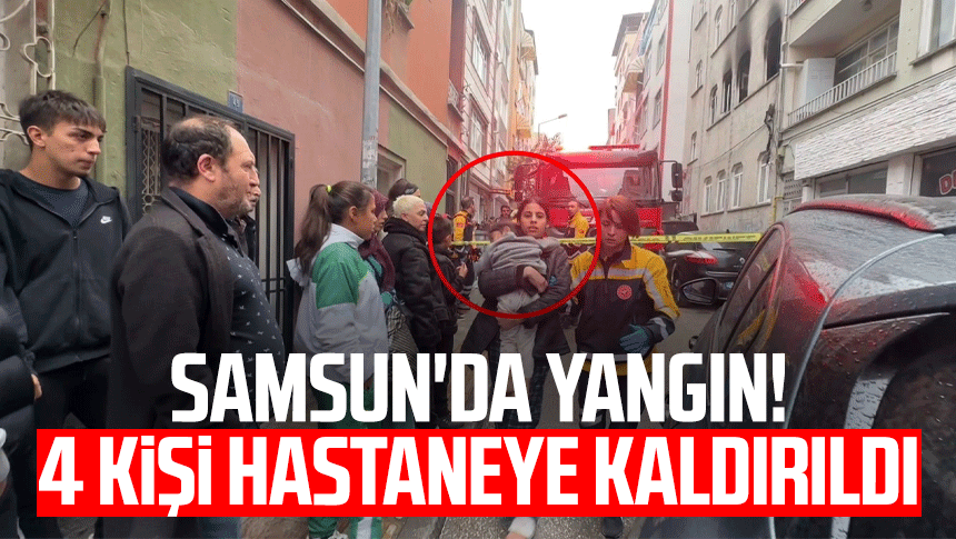 Samsun'da yangın! 4 kişi hastaneye kaldırıldı