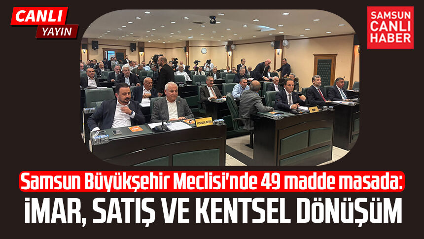 Samsun Büyükşehir Meclisi'nde 49 madde masada: İmar, satış ve kentsel dönüşüm