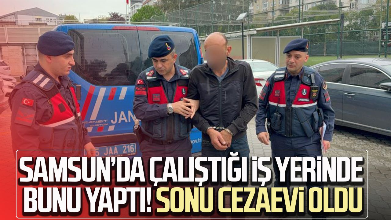 Samsun’da çalıştığı iş yerinde bunu yaptı! Sonu cezaevi oldu