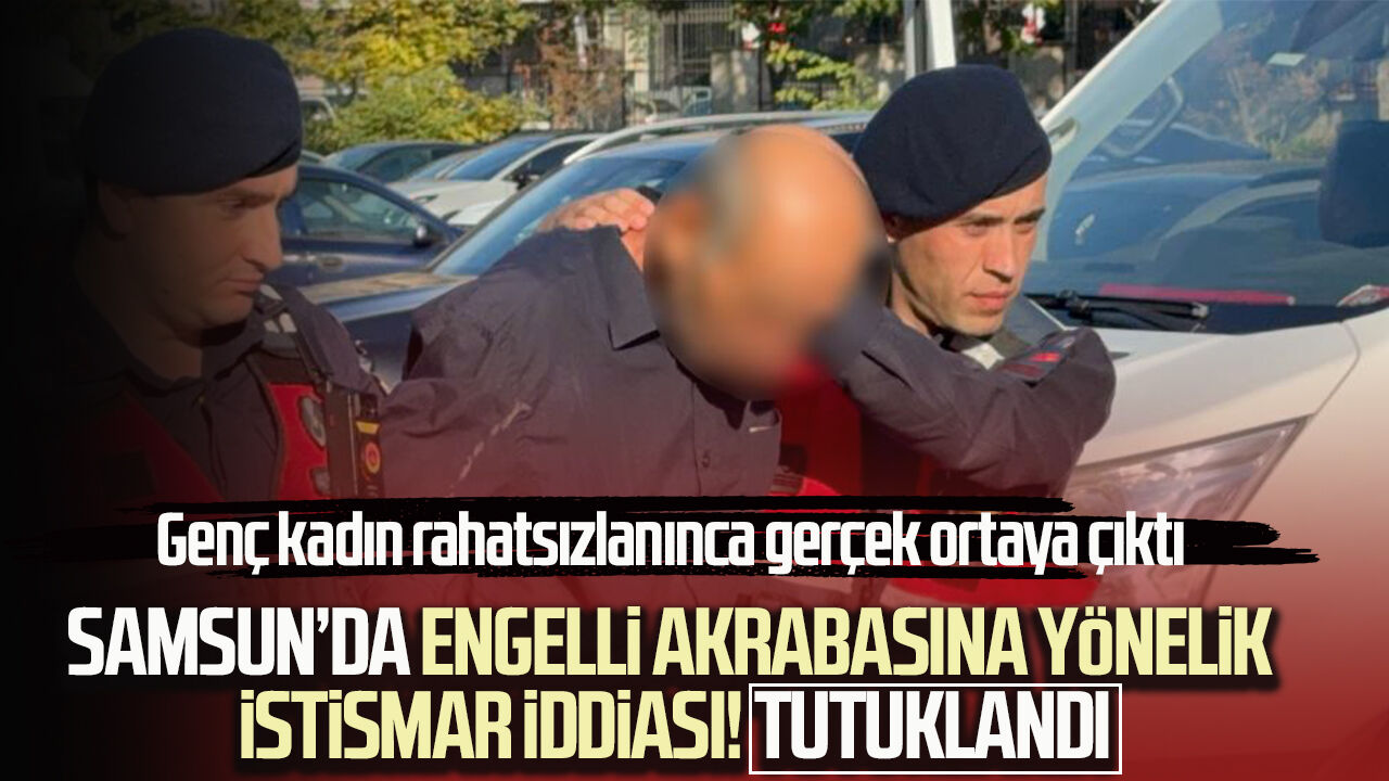 Samsun’da engelli akrabasına yönelik istismar iddiası! Tutuklandı