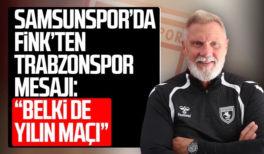 Samsunspor’da Fink’ten Trabzonspor mesajı: “Belki de yılın maçı”